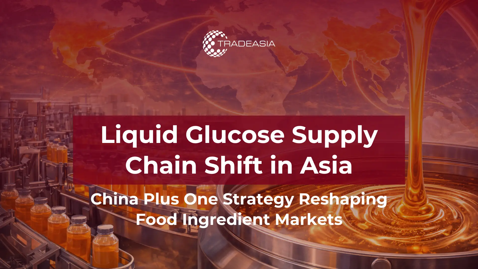 China Plus One and the Rise of Southeast Asia’s Liquid Glucose Supply Chain